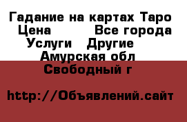 Гадание на картах Таро › Цена ­ 500 - Все города Услуги » Другие   . Амурская обл.,Свободный г.